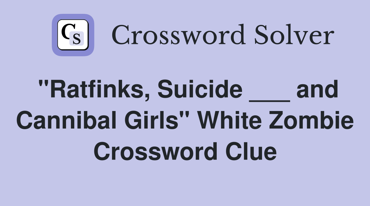 "Ratfinks, Suicide ___ and Cannibal Girls" White Zombie Crossword Clue