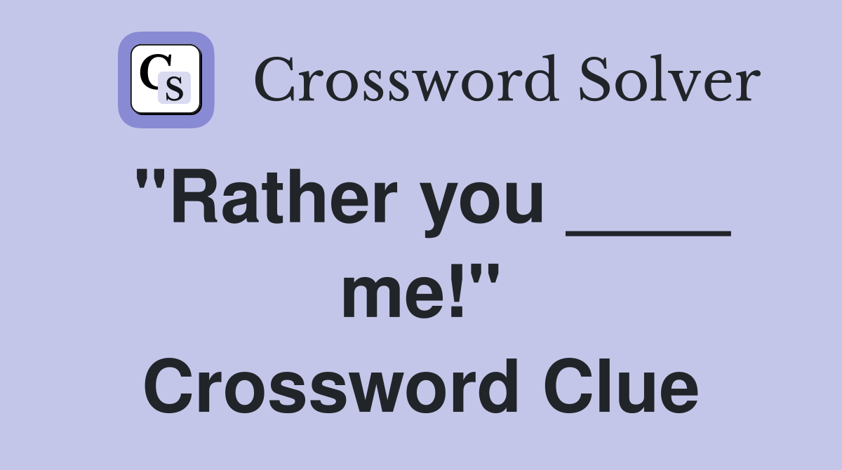 "Rather you ____ me!" Crossword Clue