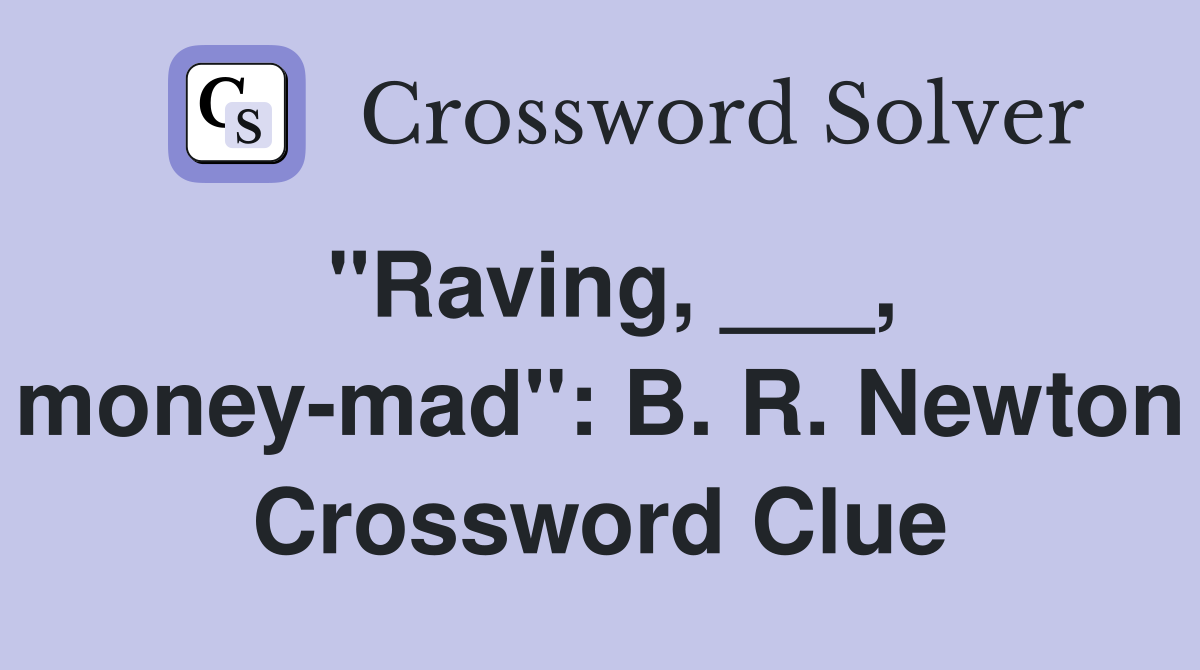 "Raving, ___, money-mad": B. R. Newton Crossword Clue