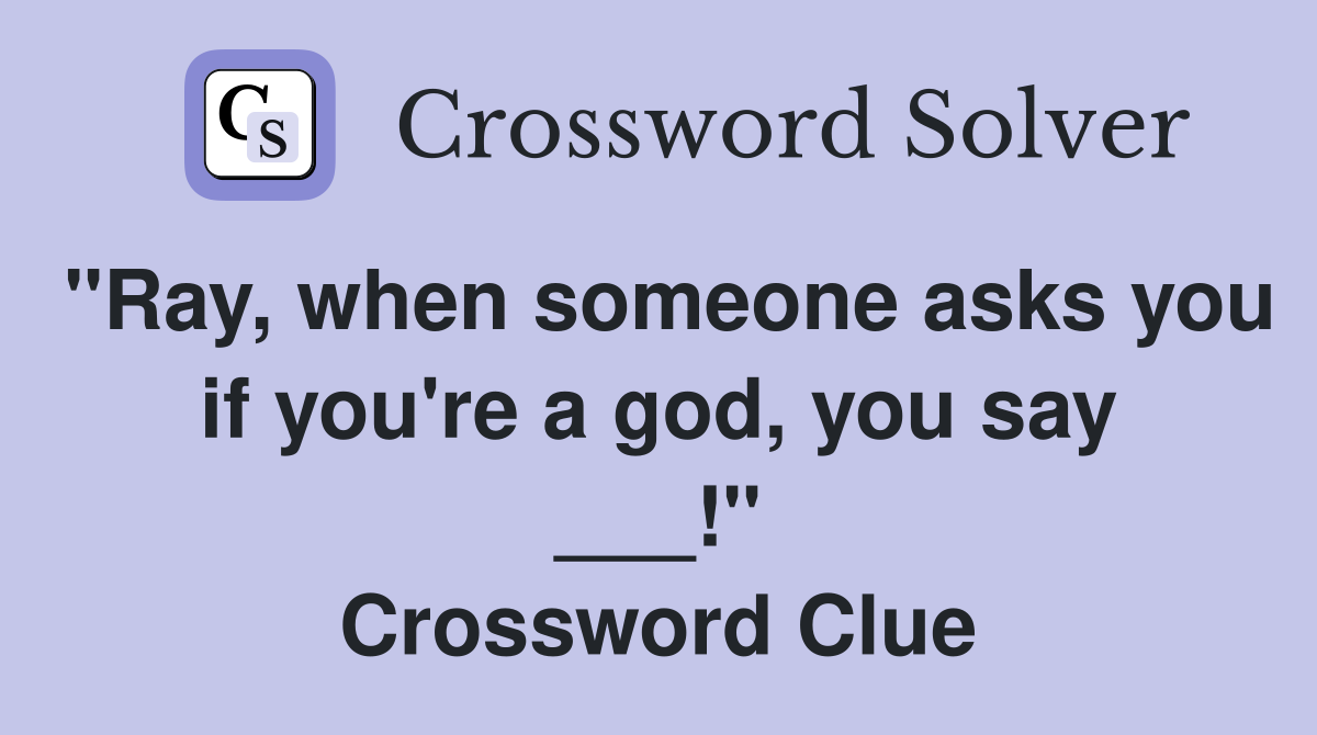 "Ray, when someone asks you if you're a god, you say ___!" Crossword Clue