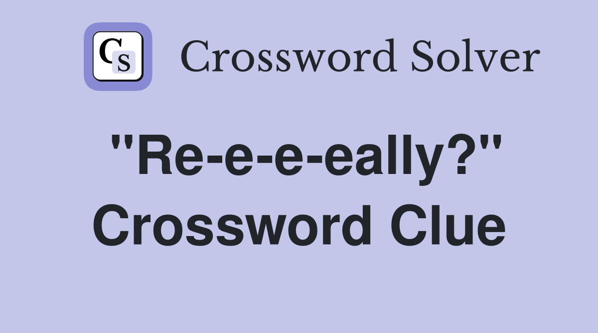 "Re-e-e-eally?" Crossword Clue