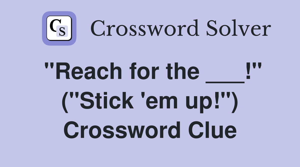 "Reach for the ___!" ("Stick 'em up!") Crossword Clue