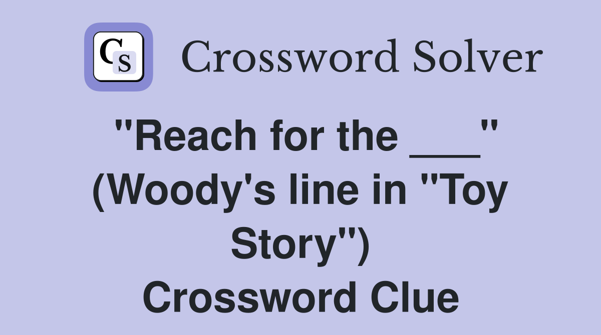 "Reach for the ___" (Woody's line in "Toy Story") Crossword Clue
