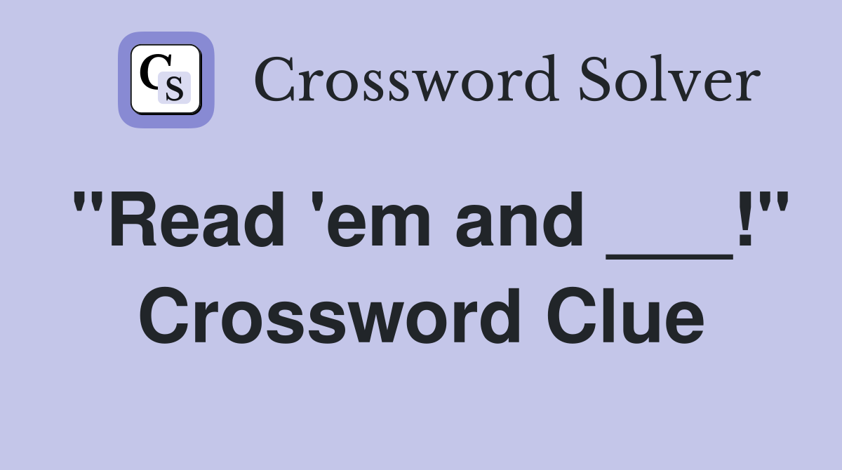 "Read 'em and ___!" Crossword Clue