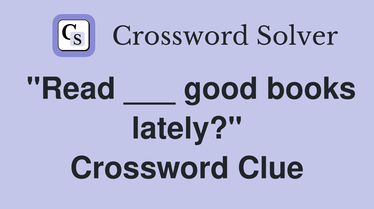 "Read ___ good books lately?" Crossword Clue