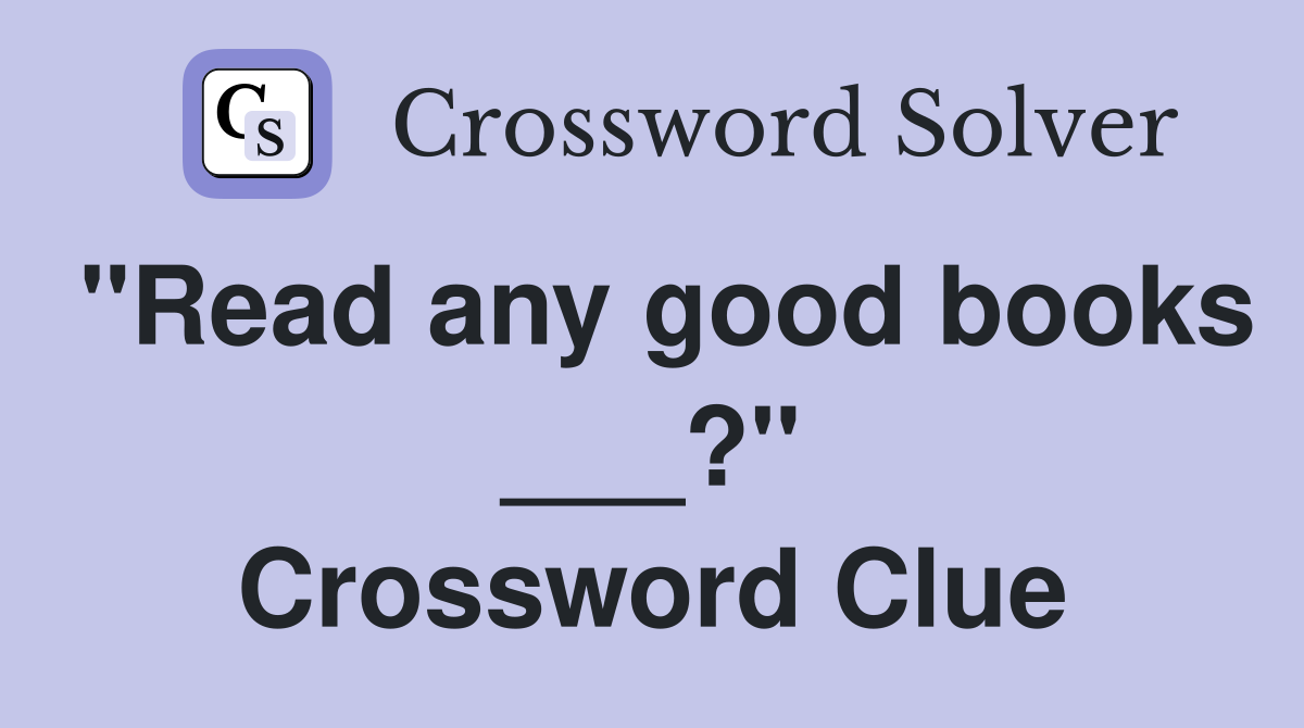 "Read any good books ___?" Crossword Clue