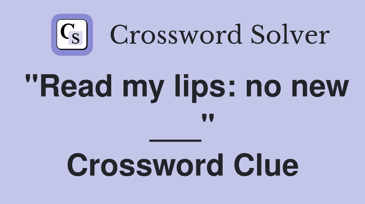 "Read my lips: no new ___" Crossword Clue