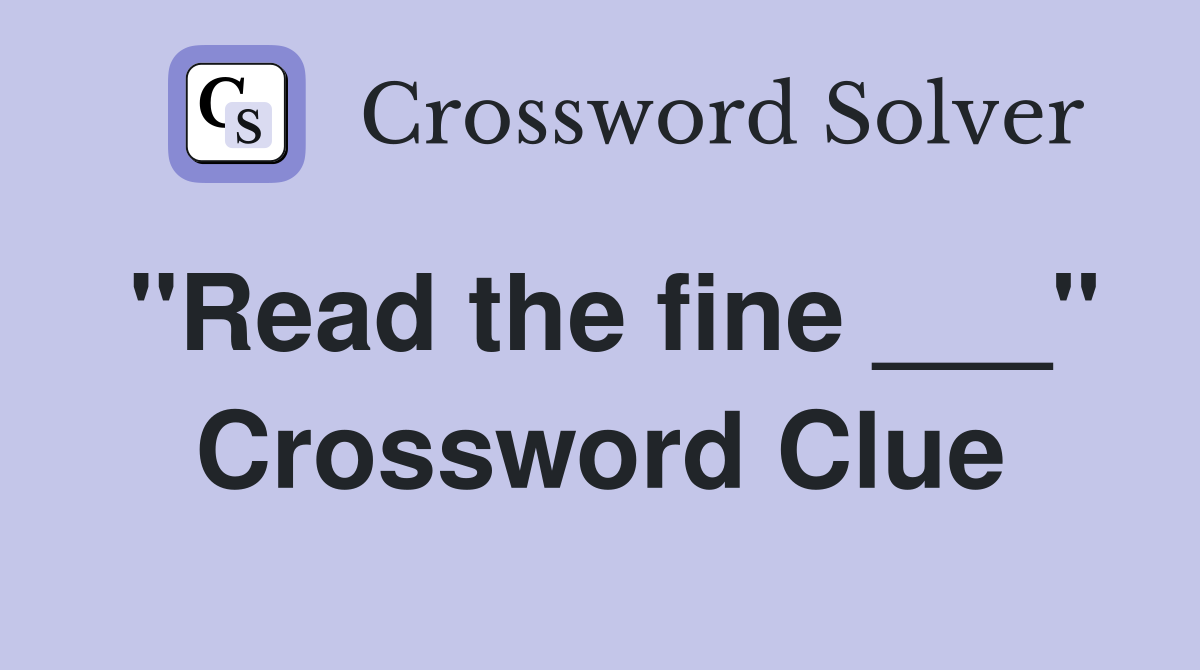 "Read the fine ___" Crossword Clue