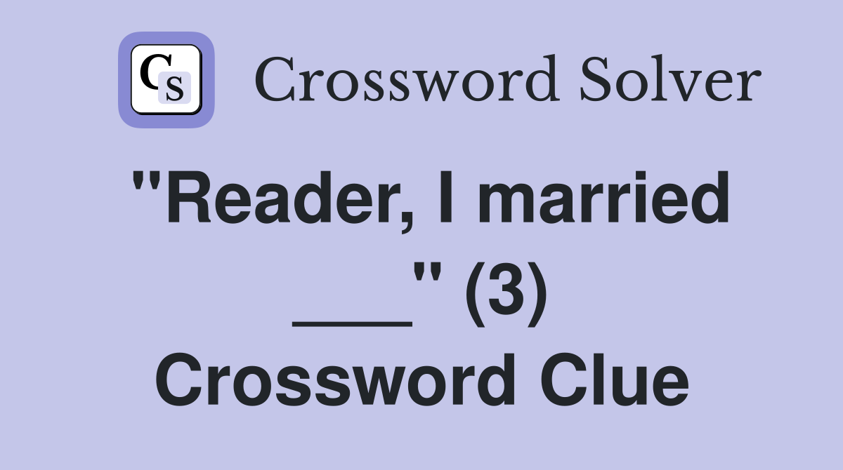 "Reader, I married ___" (3) Crossword Clue