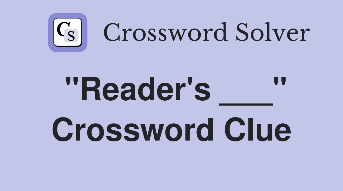"Reader's ___" Crossword Clue
