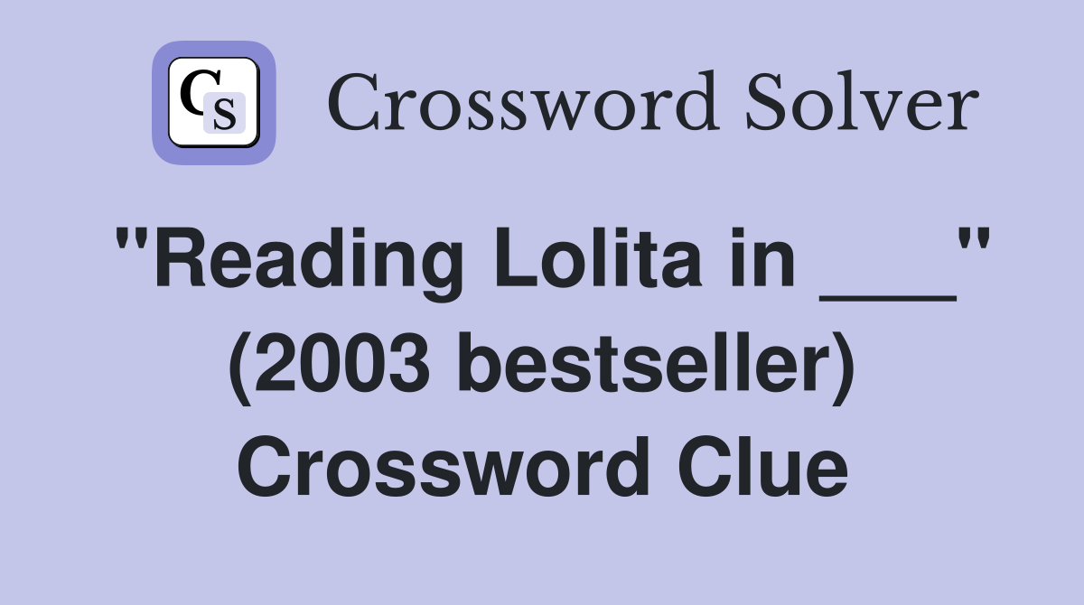 "Reading Lolita in ___" (2003 bestseller) Crossword Clue