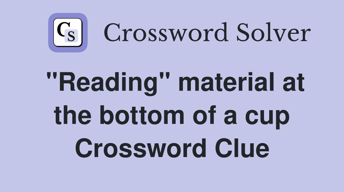 "Reading" material at the bottom of a cup Crossword Clue