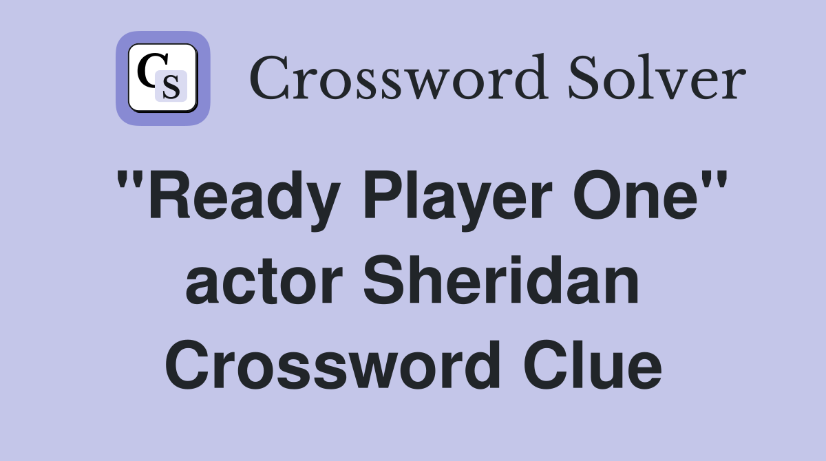 "Ready Player One" actor Sheridan Crossword Clue