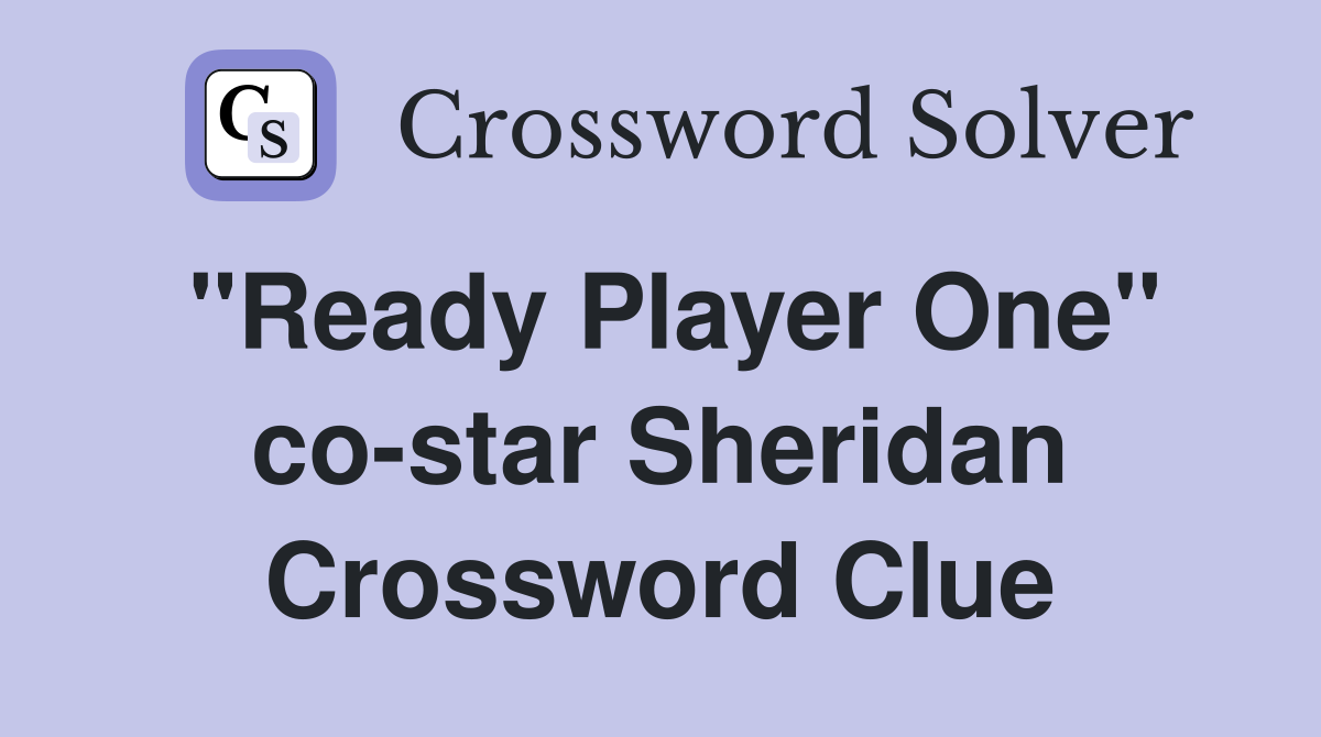 "Ready Player One" co-star Sheridan Crossword Clue