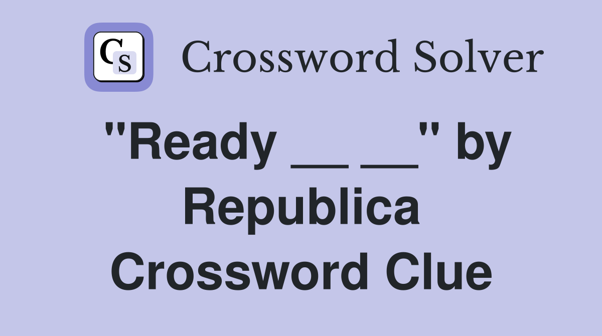 "Ready __ __" by Republica Crossword Clue