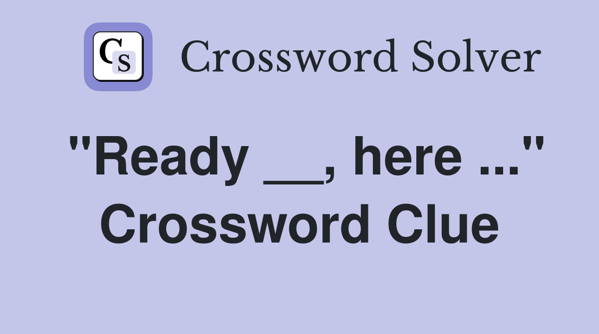 "Ready __, here ..." Crossword Clue