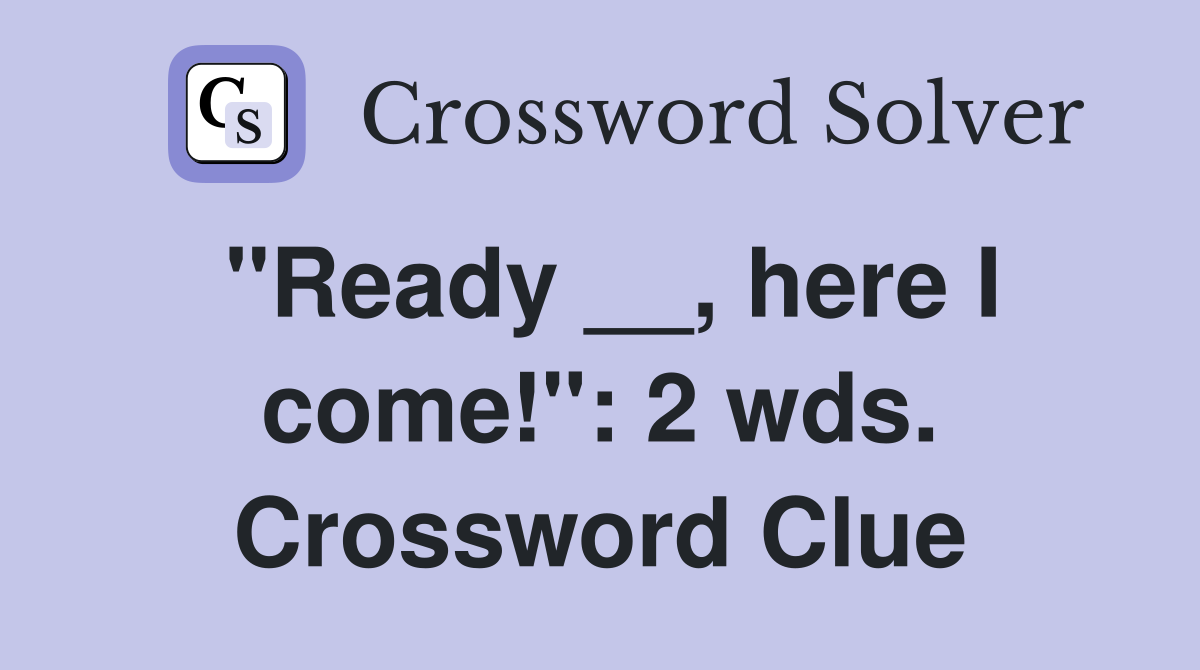 "Ready __, here I come!": 2 wds. Crossword Clue