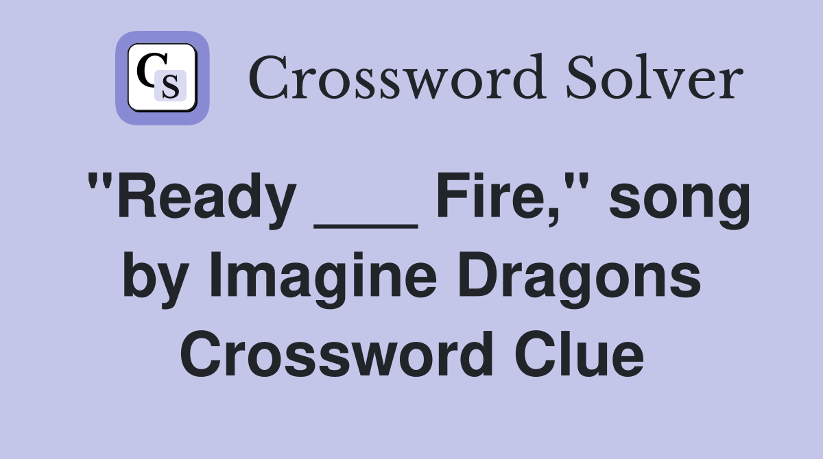 "Ready ___ Fire," song by Imagine Dragons Crossword Clue
