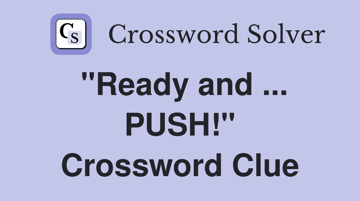"Ready and ... PUSH!" Crossword Clue