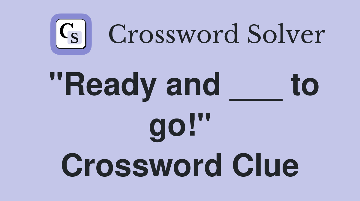 "Ready and ___ to go!" Crossword Clue