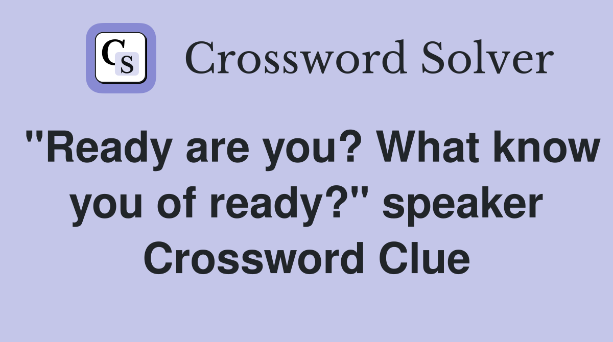 "Ready are you? What know you of ready?" speaker Crossword Clue