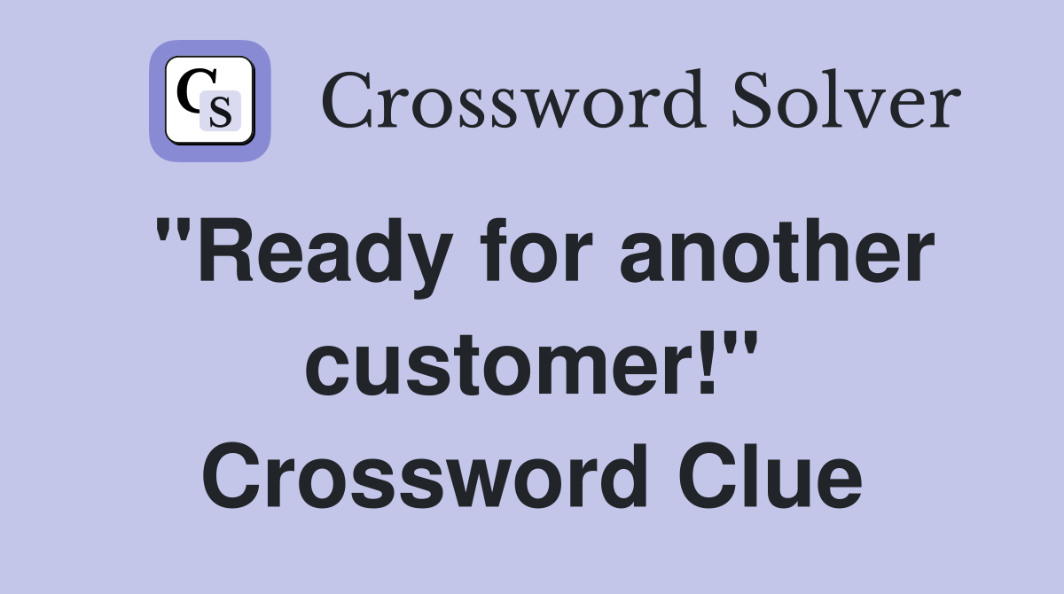 "Ready for another customer!" Crossword Clue