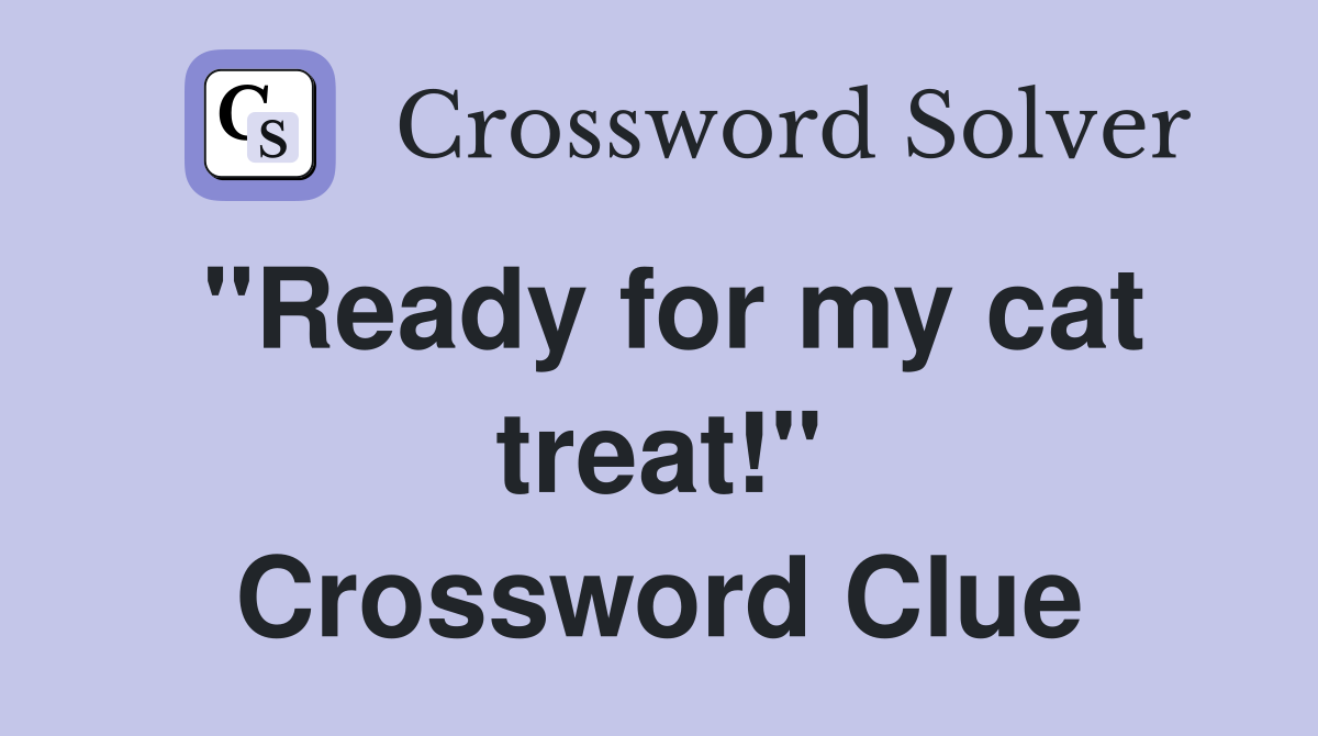 "Ready for my cat treat!" Crossword Clue