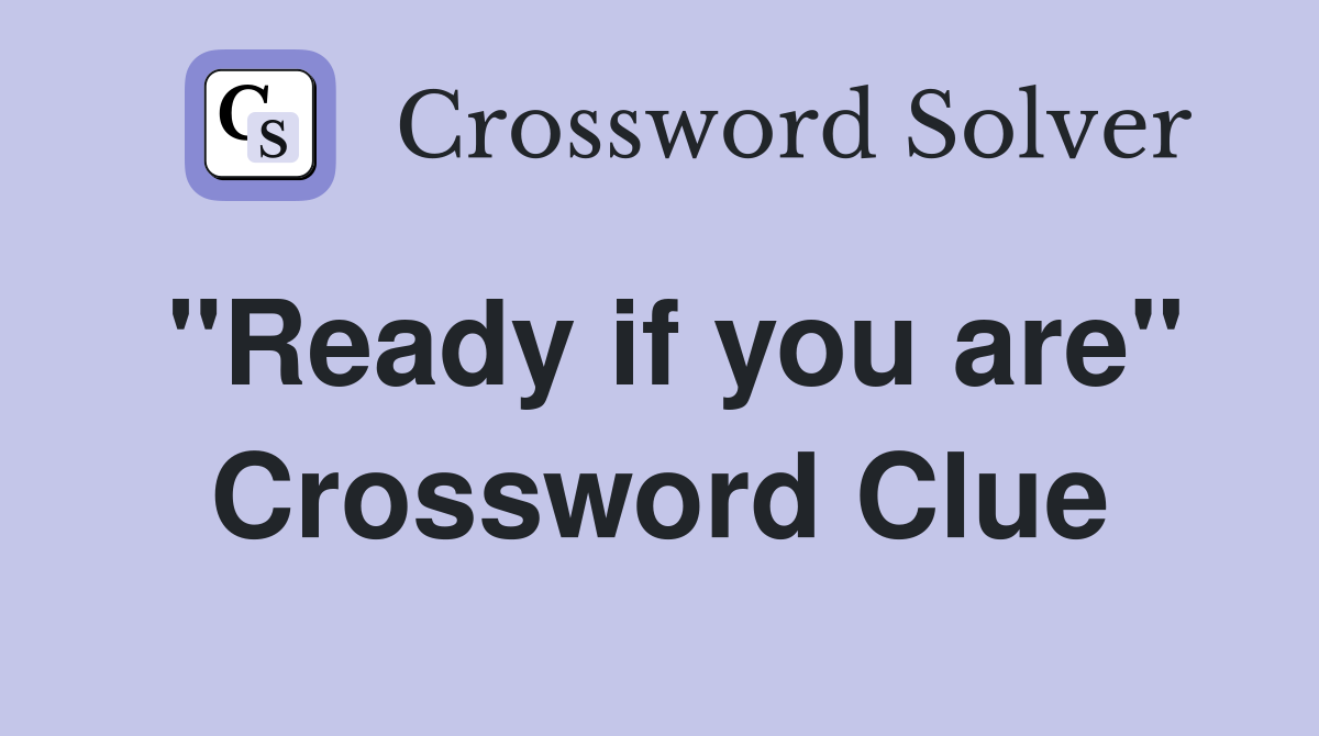 "Ready if you are" Crossword Clue