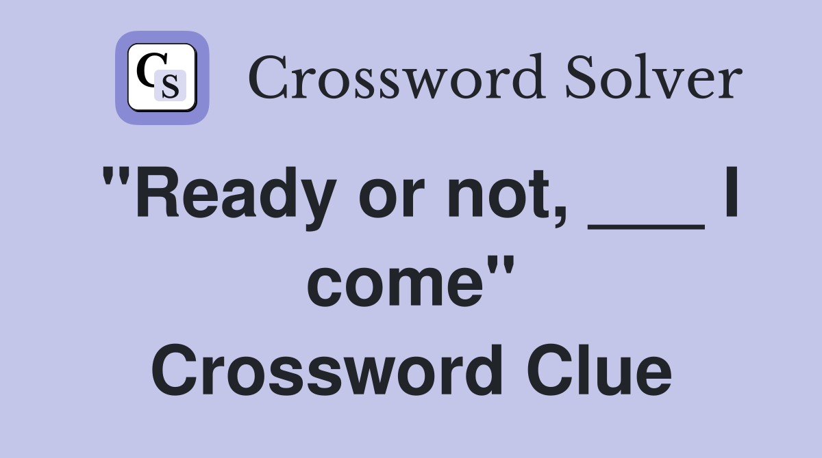 "Ready or not, ___ I come" Crossword Clue