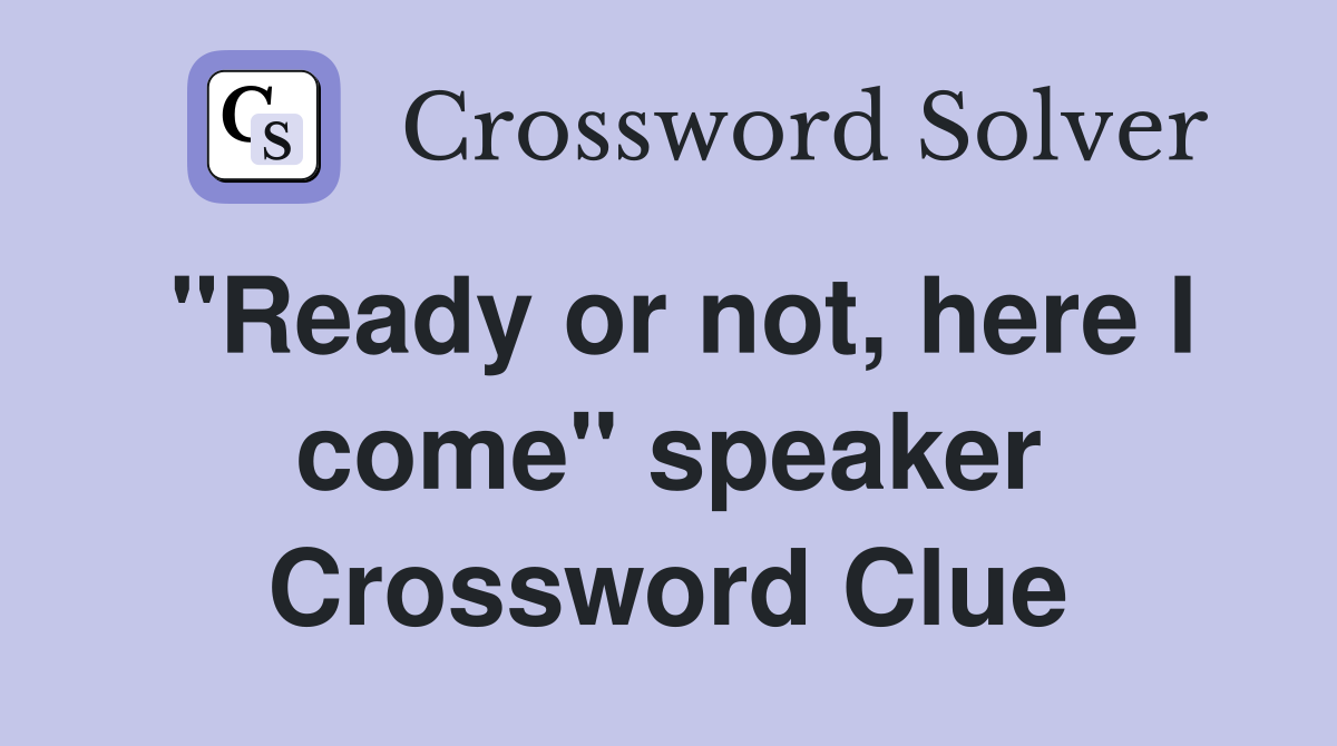 "Ready or not, here I come" speaker Crossword Clue
