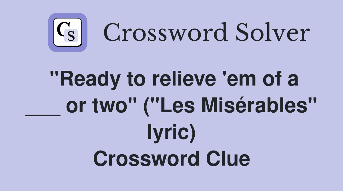 "Ready to relieve 'em of a ___ or two" ("Les Misérables" lyric) Crossword Clue