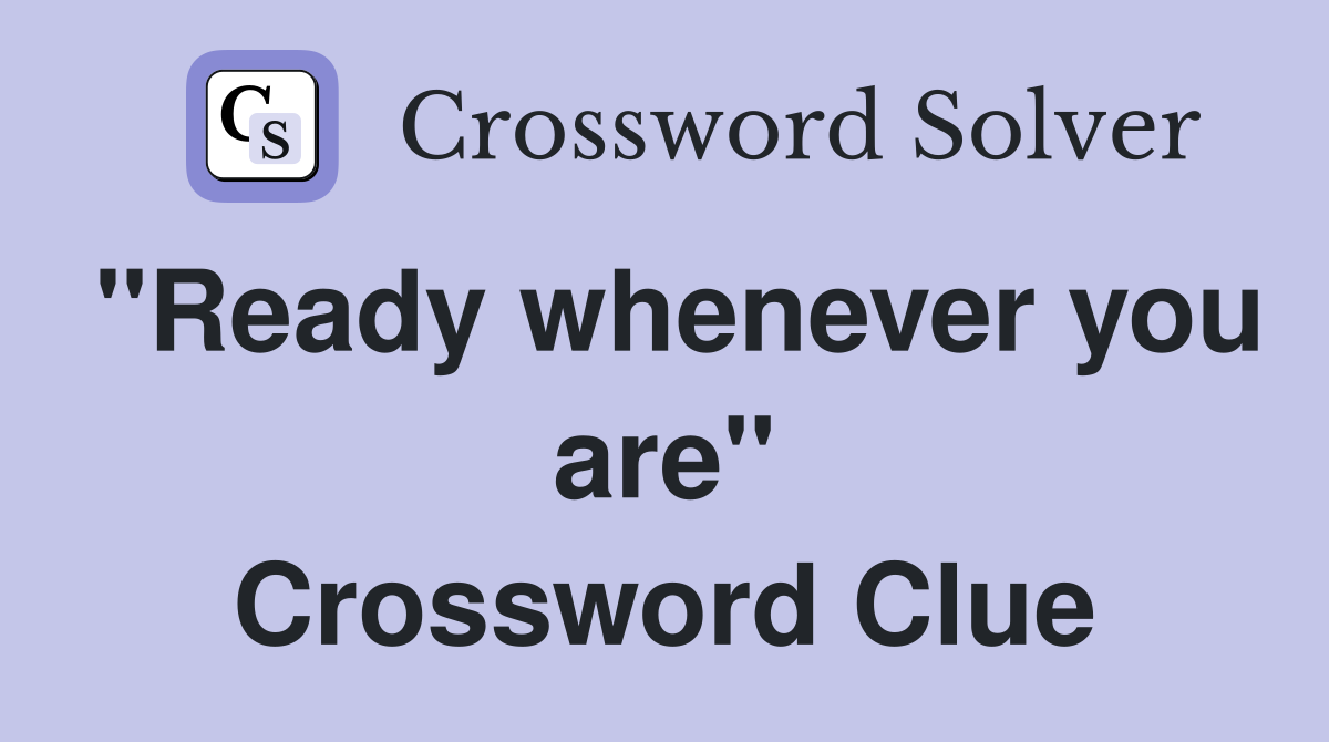 "Ready whenever you are" Crossword Clue