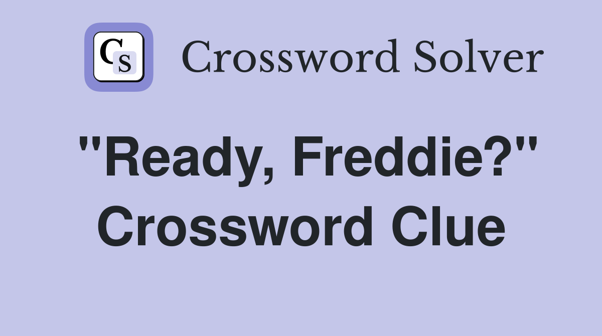 "Ready, Freddie?" Crossword Clue