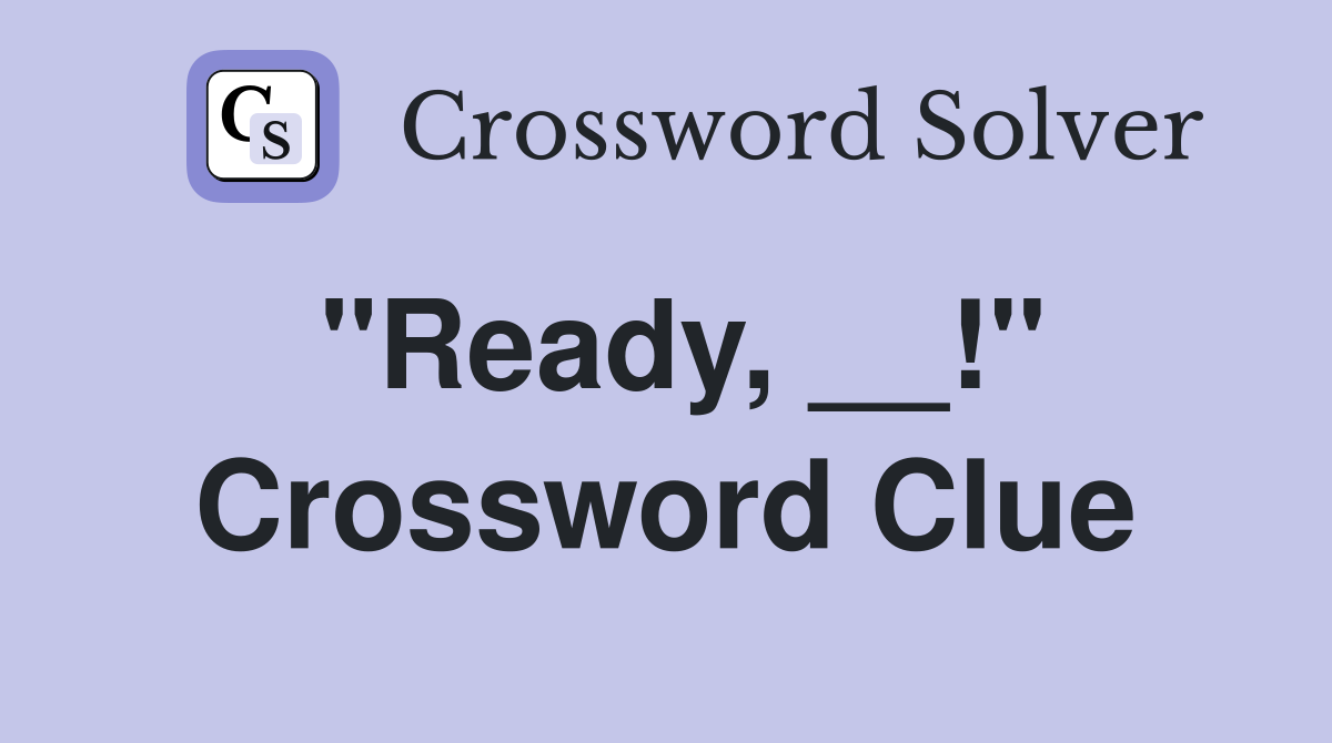 "Ready, __!" Crossword Clue