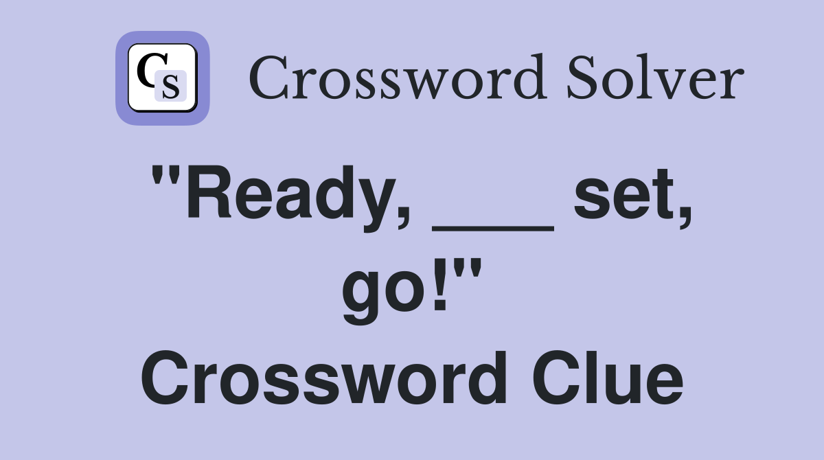 "Ready, ___ set, go!" Crossword Clue