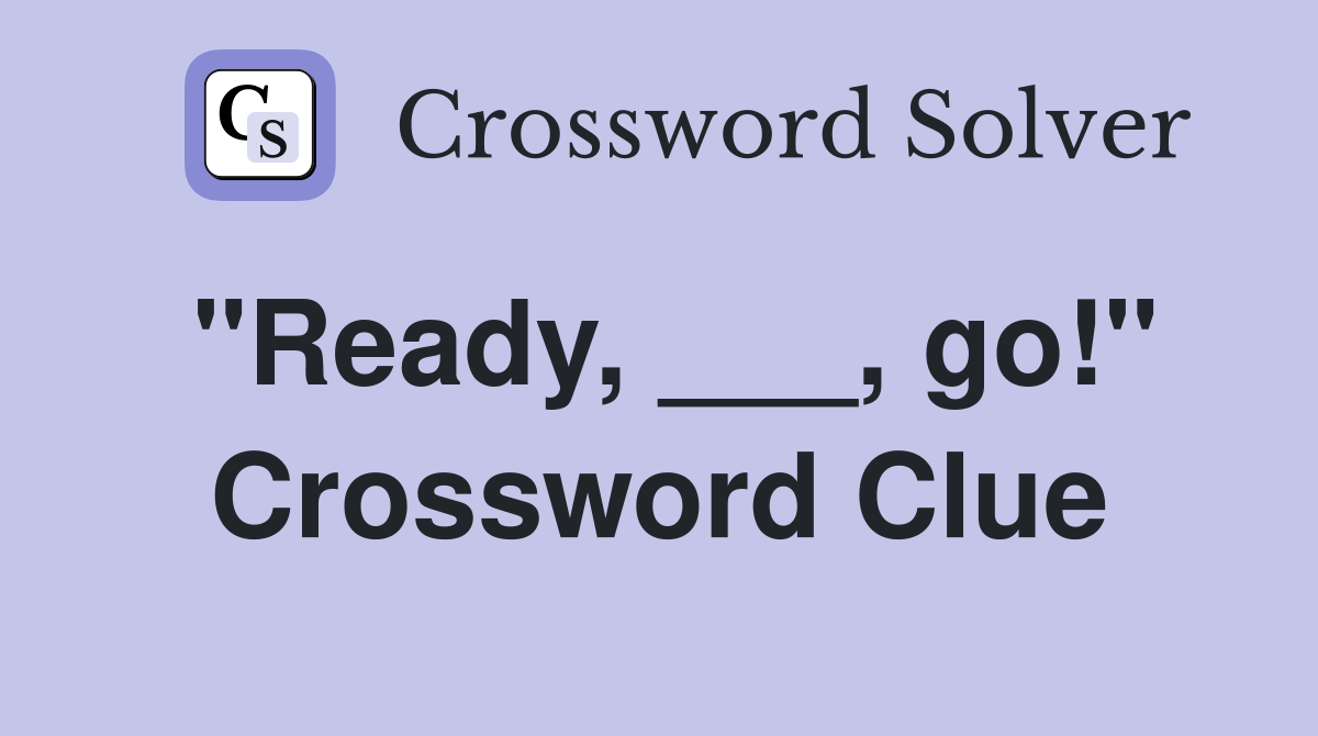 "Ready, ___, go!" Crossword Clue