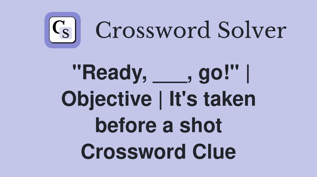 "Ready, ___, go!" | Objective | It's taken before a shot Crossword Clue