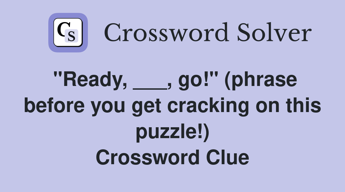 "Ready, ___, go!" (phrase before you get cracking on this puzzle!) Crossword Clue