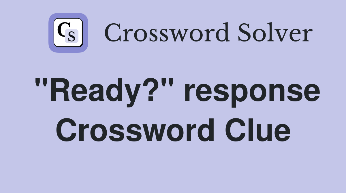 "Ready?" response Crossword Clue