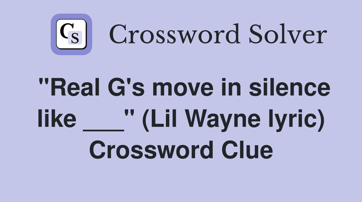 "Real G's move in silence like ___" (Lil Wayne lyric) Crossword Clue