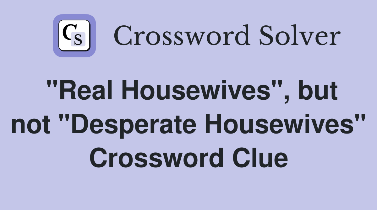 "Real Housewives", but not "Desperate Housewives" Crossword Clue