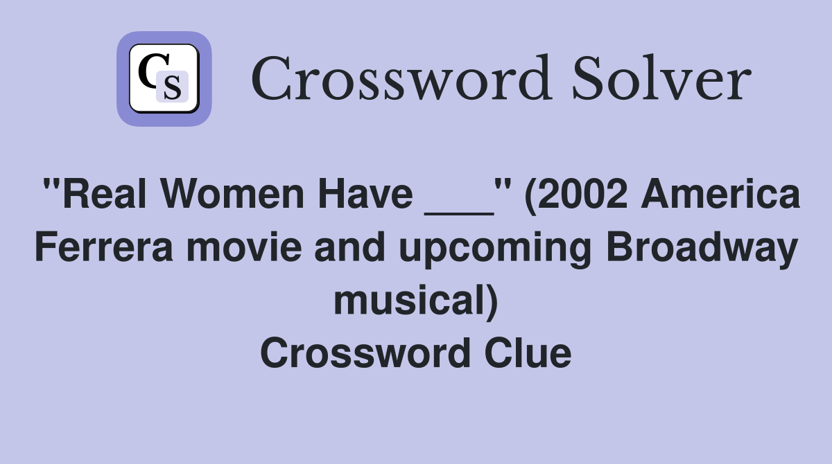 "Real Women Have ___" (2002 America Ferrera movie and upcoming Broadway musical) Crossword Clue
