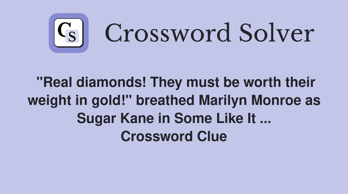 "Real diamonds! They must be worth their weight in gold!" breathed Marilyn Monroe as Sugar Kane in Some Like It ... Crossword Clue