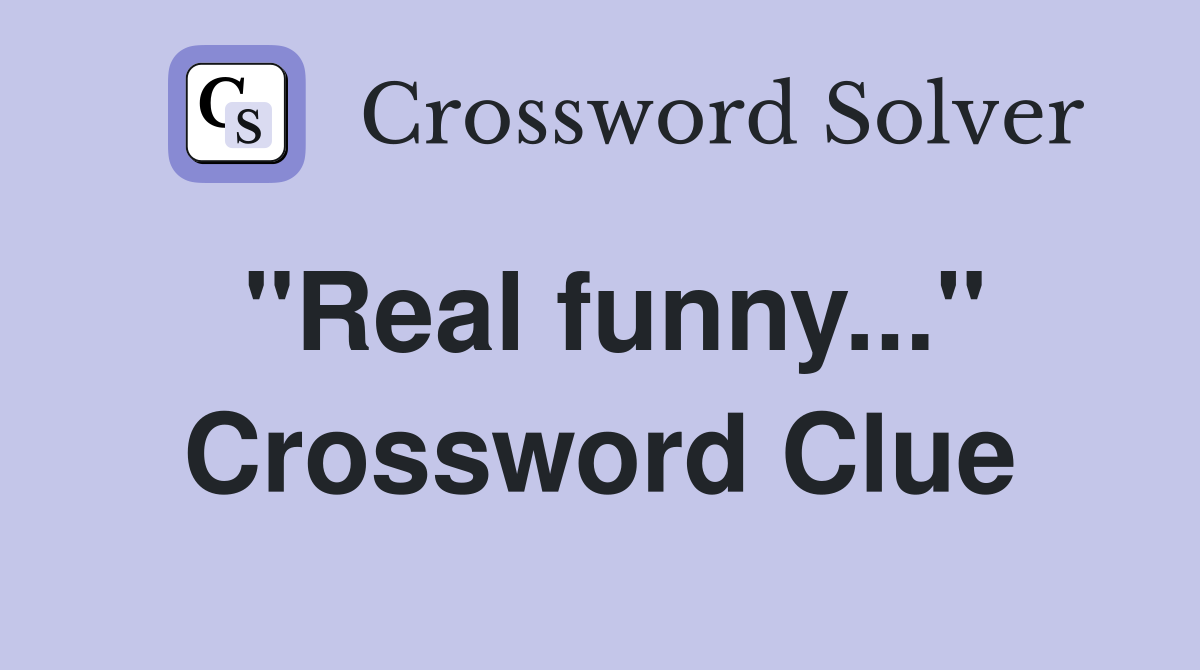 "Real funny..." Crossword Clue