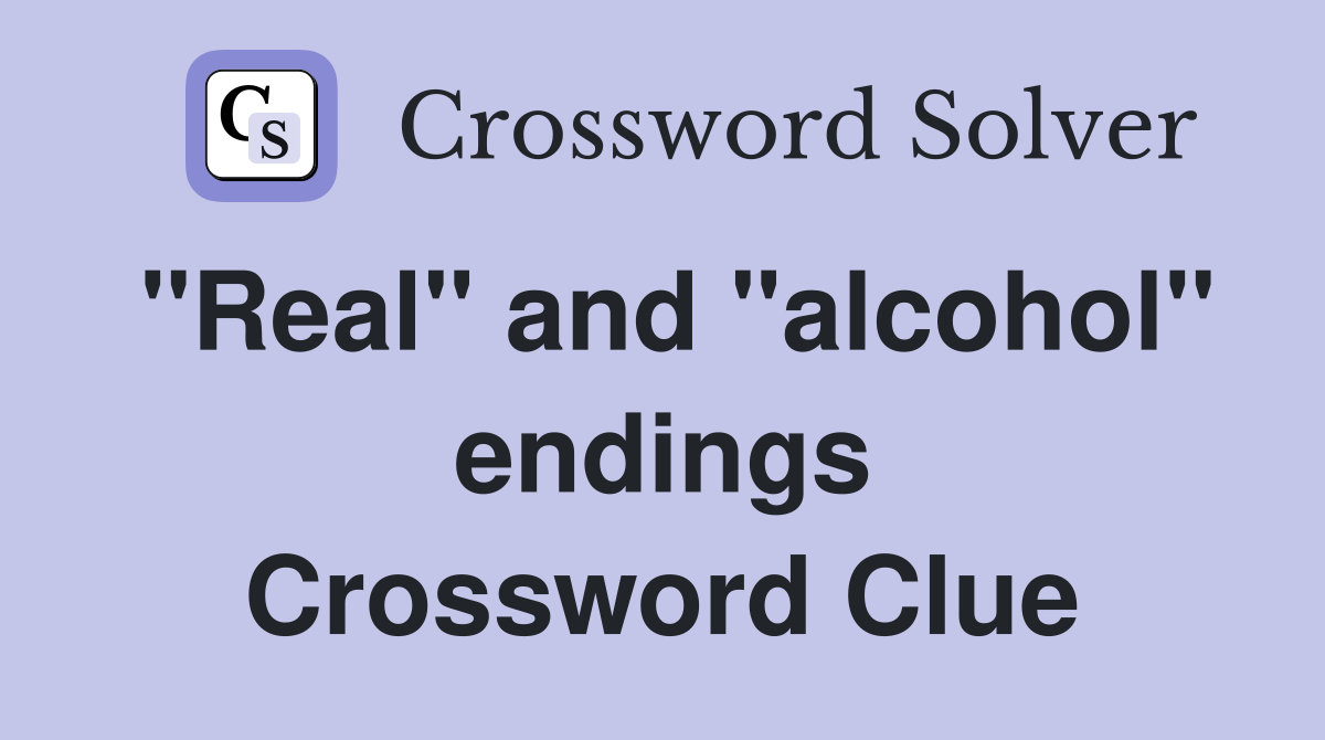 "Real" and "alcohol" endings Crossword Clue