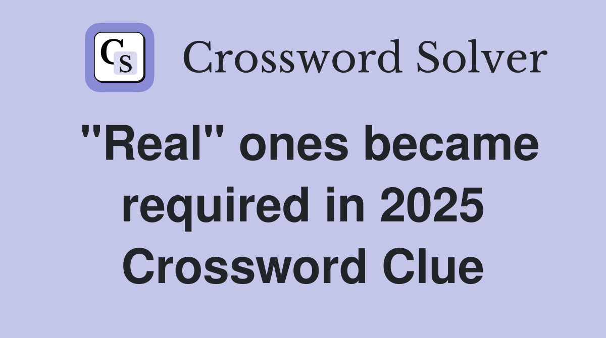 "Real" ones became required in 2025 Crossword Clue