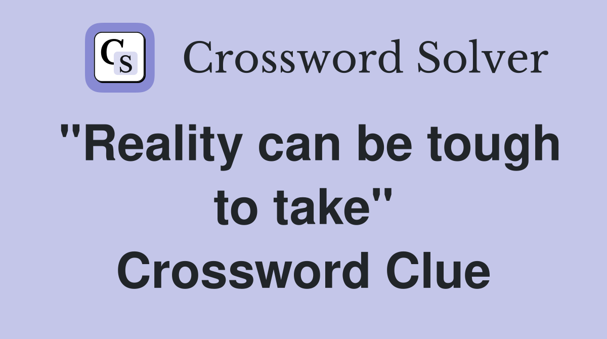 "Reality can be tough to take" Crossword Clue