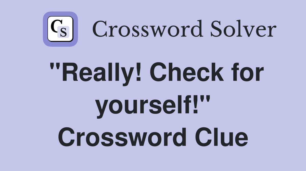 "Really! Check for yourself!" Crossword Clue