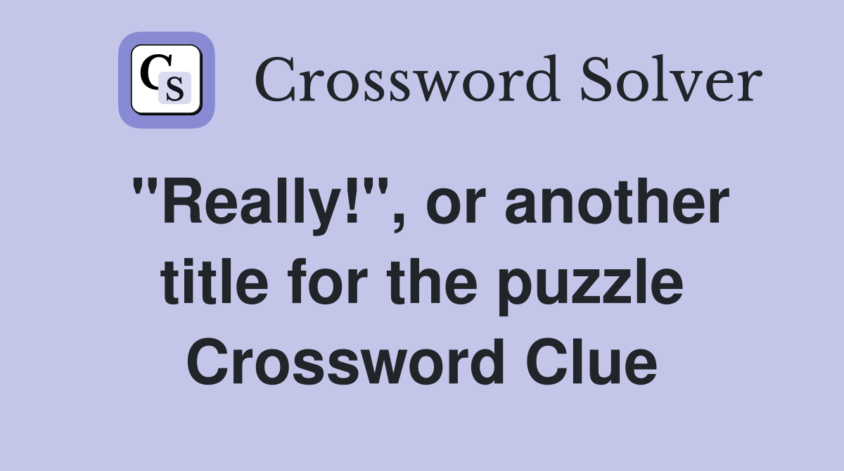 "Really!", or another title for the puzzle Crossword Clue