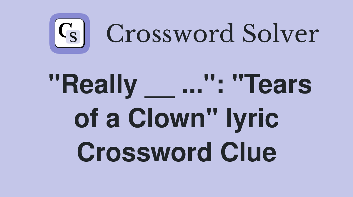 "Really __ ...": "Tears of a Clown" lyric Crossword Clue